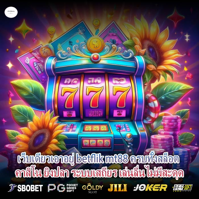 เว็บเดียวเอาอยู่ betflik mt88 ครบทั้งสล็อต คาสิโน ยิงปลา ระบบเสถียร เล่นลื่นไม่มีสะดุด